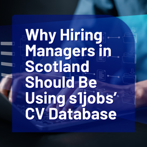 Why Hiring Managers in Scotland Should Be Using s1jobs’ CV Database