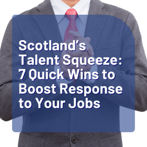 Scotland’s Talent Squeeze: 7 Quick Wins to Boost Response to Your Jobs