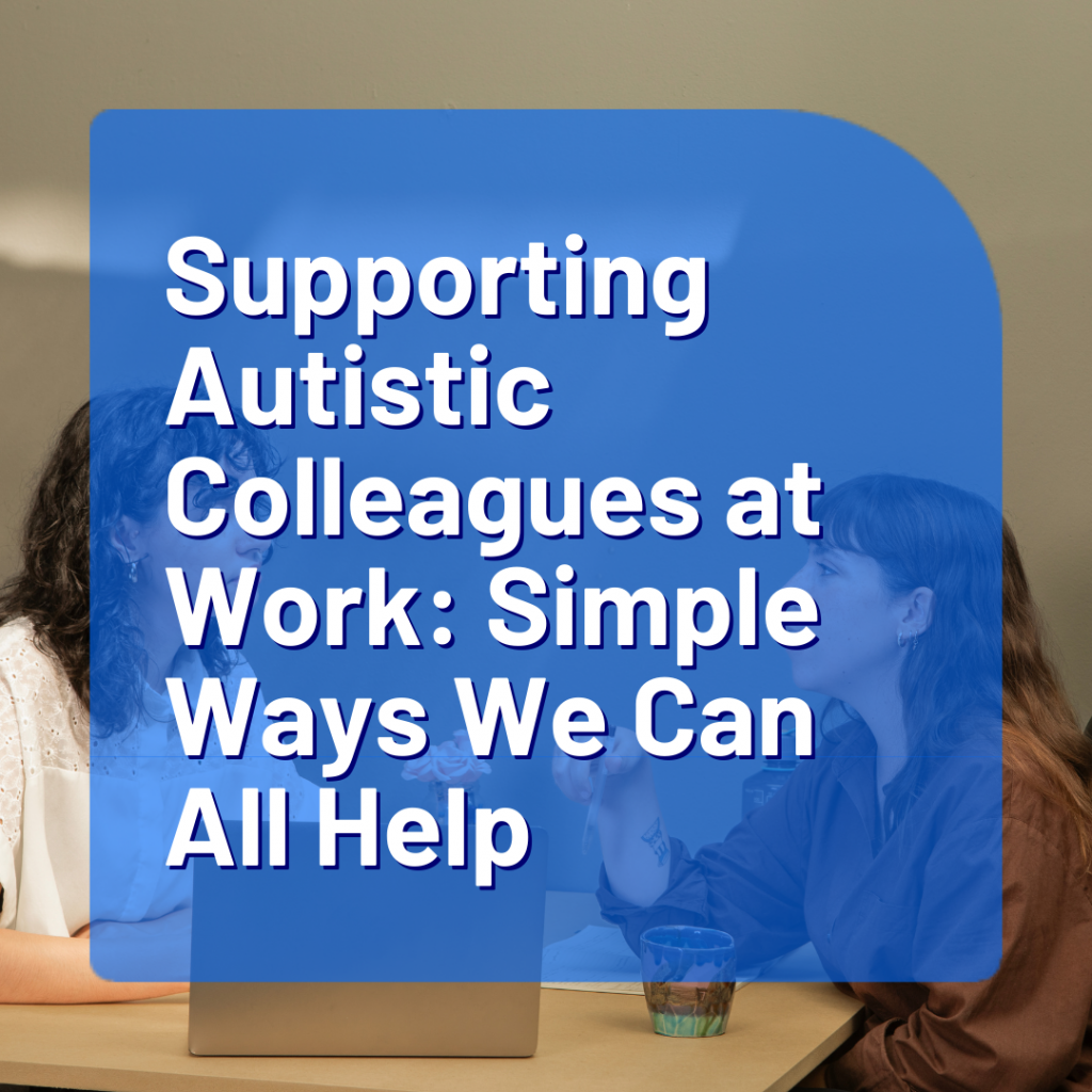 Supporting Autistic Colleagues at Work: Simple Ways We Can All Help