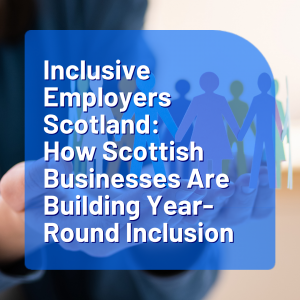 Inclusive Employers Scotland: How Scottish Businesses Are Building Year-Round Inclusion